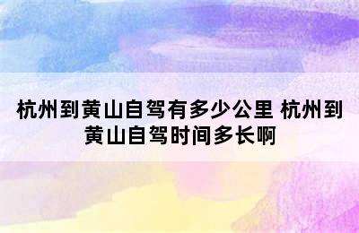 杭州到黄山自驾有多少公里 杭州到黄山自驾时间多长啊
